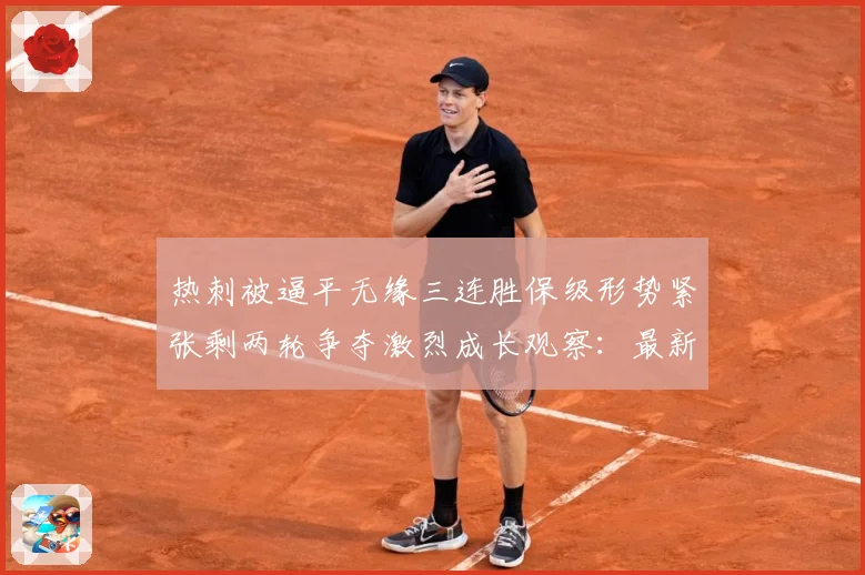 热刺被逼平无缘三连胜保级形势紧张剩两轮争夺激烈成长观察：最新赛事动态与深度分析