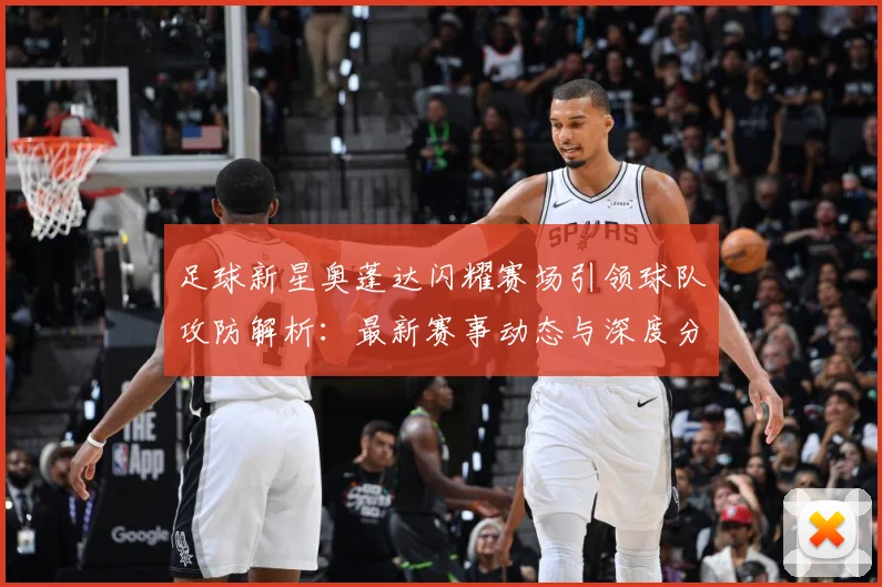 足球新星奥蓬达闪耀赛场引领球队攻防解析：最新赛事动态与深度分析