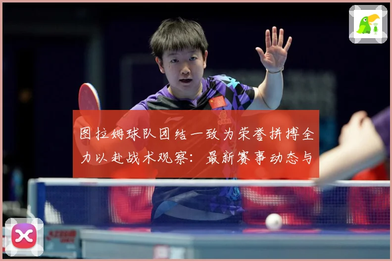 图拉姆球队团结一致为荣誉拼搏全力以赴战术观察：最新赛事动态与深度分析