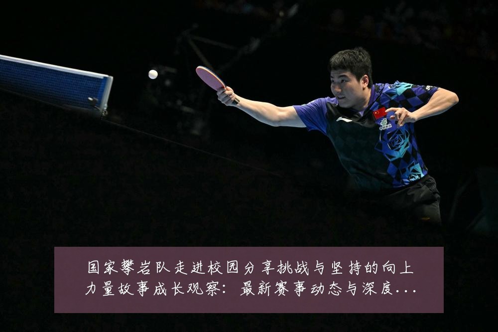 国家攀岩队走进校园分享挑战与坚持的向上力量故事成长观察:最新赛事动态与深度分析