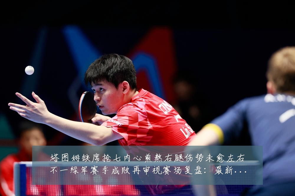 塔图姆缺席抢七内心煎熬右腿伤势未愈左右不一绿军赛季成败再审视赛场复盘:最新赛事动态与深度分析