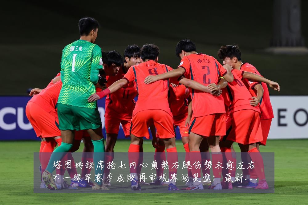 塔图姆缺席抢七内心煎熬右腿伤势未愈左右不一绿军赛季成败再审视赛场复盘:最新赛事动态与深度分析